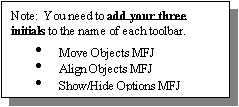 Text Box: Note:  You need to add your three initials to the name of each toolbar.
	Move Objects MFJ
	Align Objects MFJ
	Show/Hide Options MFJ
